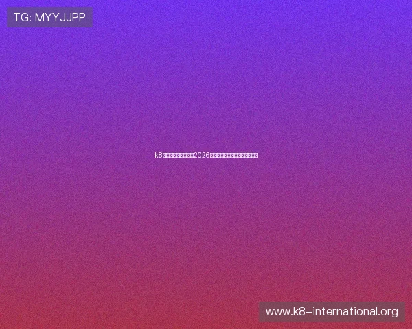 k8官网体育：全面解析2026世界杯主题报道与赛事最新动态
